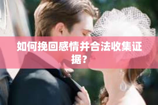 如何挽回感情并合法收集证据？