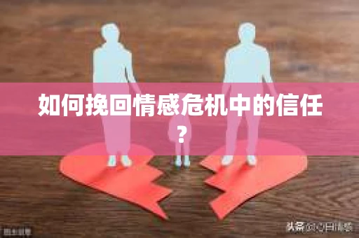 如何挽回情感危机中的信任？