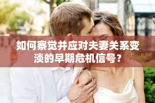 如何察觉并应对夫妻关系变淡的早期危机信号？