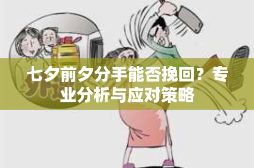 七夕前夕分手能否挽回?专业分析与应对策略 七夕前夕分手能否挽回?专业分析与应对策略
