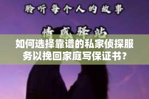 如何选择靠谱的私家侦探服务以挽回家庭写保证书? 如何选择靠谱的私家侦探服务以挽回家庭写保证书?
