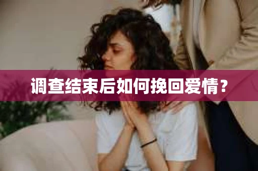 调查结束后如何挽回爱情？