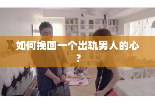 如何挽回一个出轨男人的心? 如何挽回一个出轨男人的心?