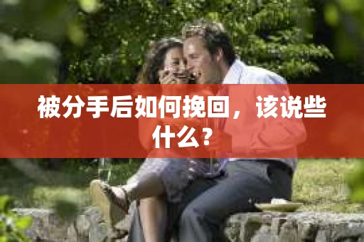 被分手后如何挽回,该说些什么? 被分手后如何挽回,该说些什么?