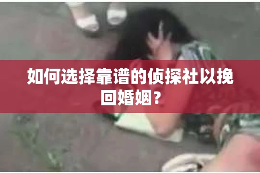 如何选择靠谱的侦探社以挽回婚姻? 如何选择靠谱的侦探社以挽回婚姻?