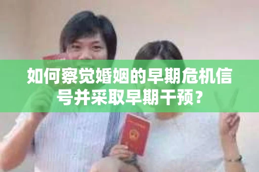 如何察觉婚姻的早期危机信号并采取早期干预? 如何察觉婚姻的早期危机信号并采取早期干预?