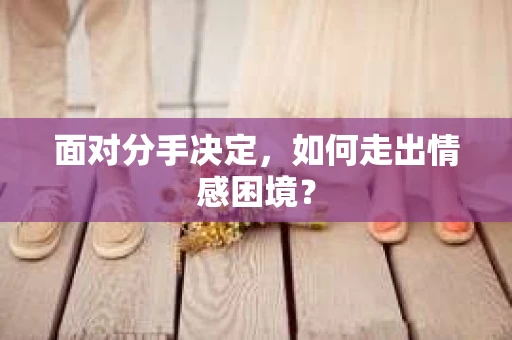 面对分手决定，如何走出情感困境？
