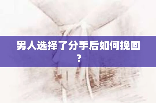 男人选择了分手后如何挽回？