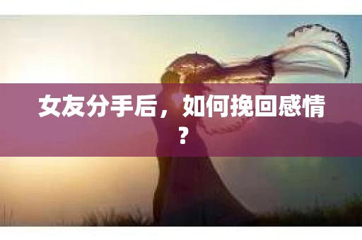 女友分手后，如何挽回感情？