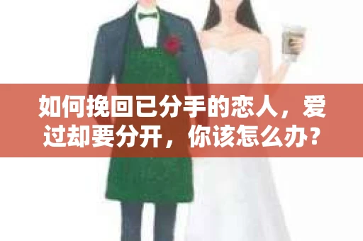 如何挽回已分手的恋人，爱过却要分开，你该怎么办？