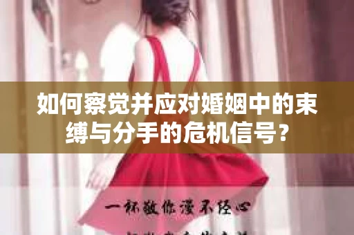 如何察觉并应对婚姻中的束缚与分手的危机信号？