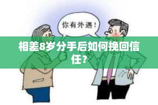 相差8岁分手后如何挽回信任？