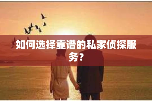 如何选择靠谱的私家侦探服务? 如何选择靠谱的私家侦探服务?