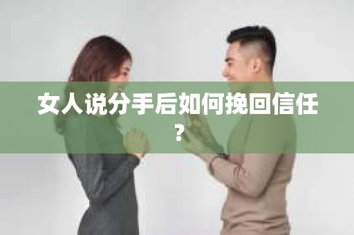 女人说分手后如何挽回信任？