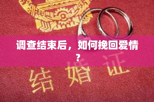 调查结束后，如何挽回爱情？