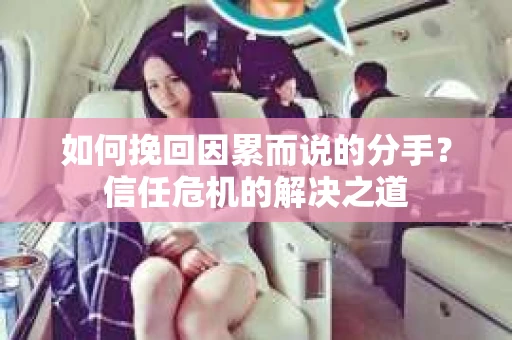 如何挽回因累而说的分手？信任危机的解决之道