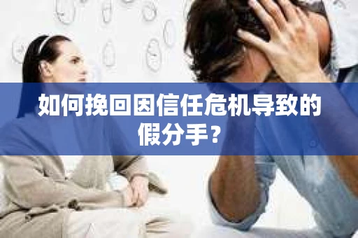 如何挽回因信任危机导致的假分手？