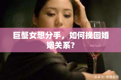 巨蟹女想分手，如何挽回婚姻关系？