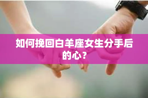 如何挽回白羊座女生分手后的心？