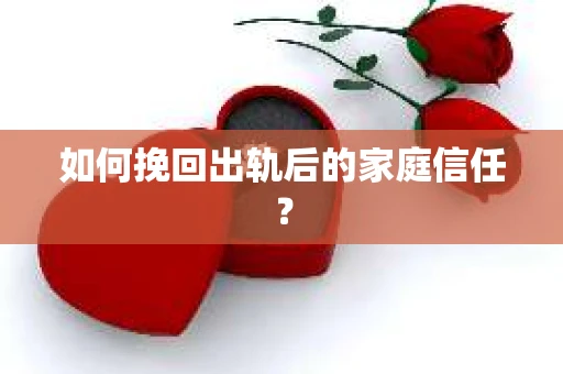 如何挽回出轨后的家庭信任? 如何挽回出轨后的家庭信任?