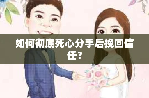 如何彻底死心分手后挽回信任？