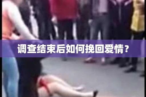 调查结束后如何挽回爱情？
