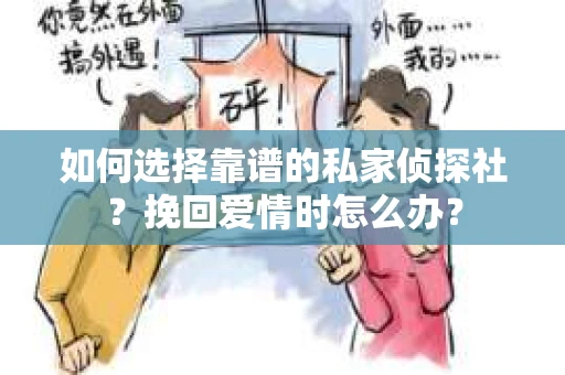 如何选择靠谱的私家侦探社？挽回爱情时怎么办？
