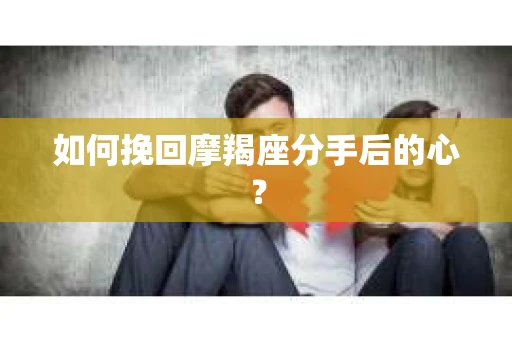 如何挽回摩羯座分手后的心？