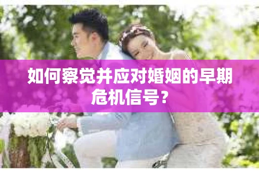 如何察觉并应对婚姻的早期危机信号？