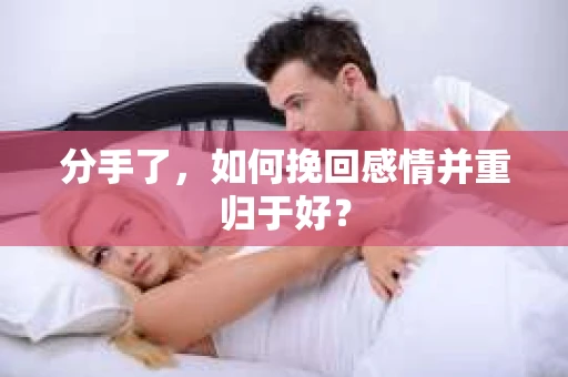 分手了，如何挽回感情并重归于好？