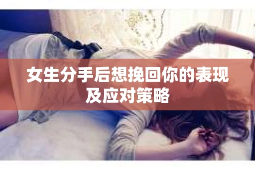 女生分手后想挽回你的表现及应对策略