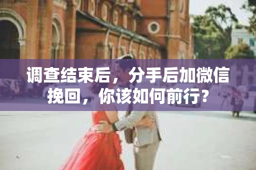 调查结束后，分手后加微信挽回，你该如何前行？