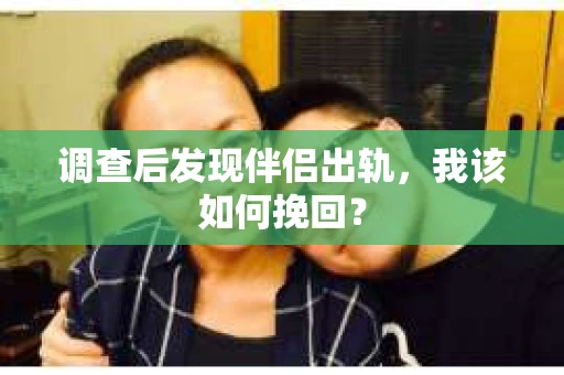 调查后发现伴侣出轨，我该如何挽回？