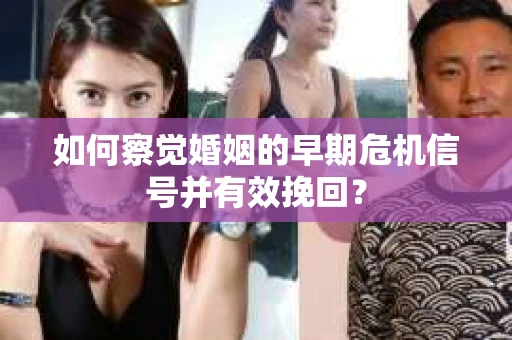 如何察觉婚姻的早期危机信号并有效挽回? 如何察觉婚姻的早期危机信号并有效挽回?