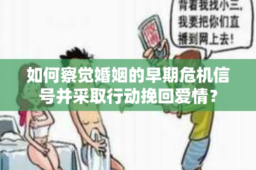 如何察觉婚姻的早期危机信号并采取行动挽回爱情？