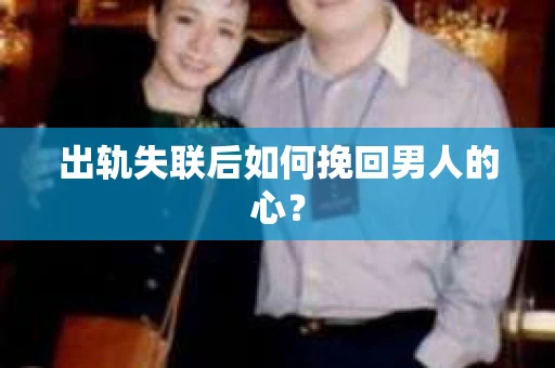 出轨失联后如何挽回男人的心? 出轨失联后如何挽回男人的心?