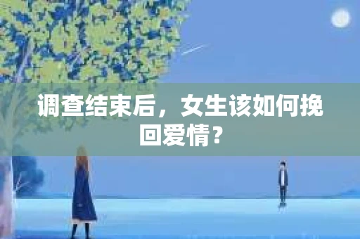 调查结束后，女生该如何挽回爱情？