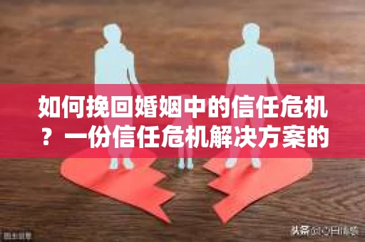 如何挽回婚姻中的信任危机？一份信任危机解决方案的干货指南