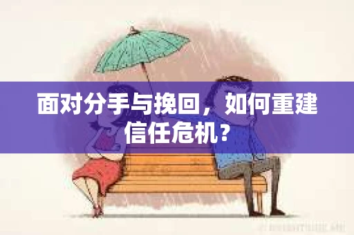 面对分手与挽回，如何重建信任危机？