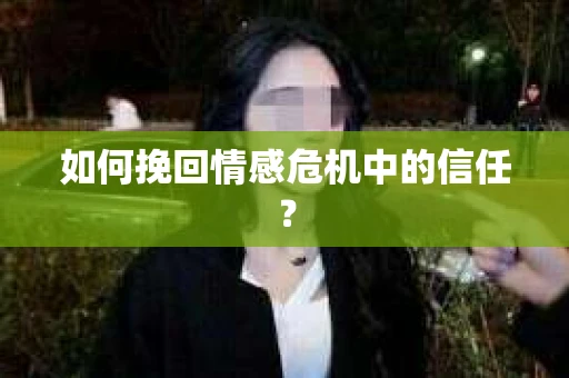 如何挽回情感危机中的信任? 如何挽回情感危机中的信任?
