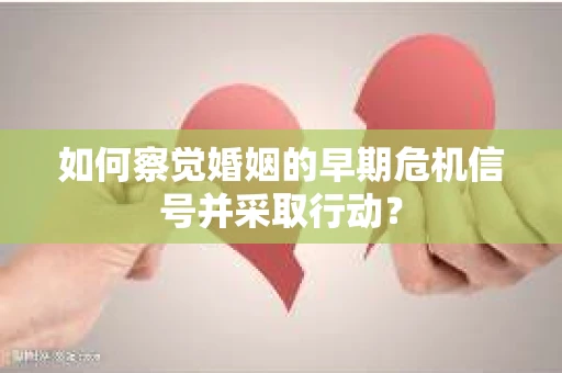 如何察觉婚姻的早期危机信号并采取行动？