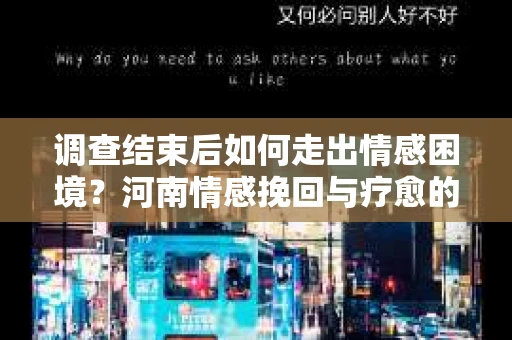 调查结束后如何走出情感困境？河南情感挽回与疗愈的实用方法