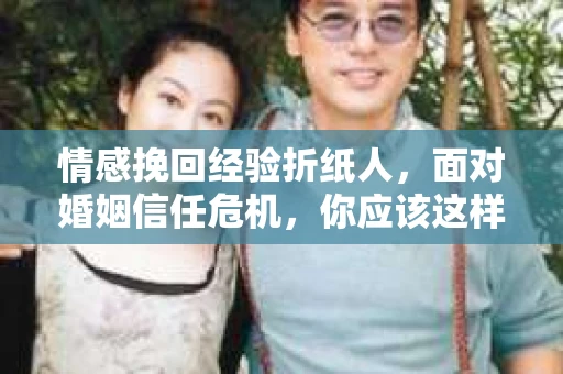 情感挽回经验折纸人，面对婚姻信任危机，你应该这样做