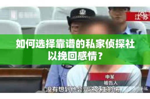 如何选择靠谱的私家侦探社以挽回感情？