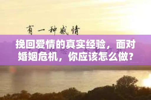 挽回爱情的真实经验，面对婚姻危机，你应该怎么做？