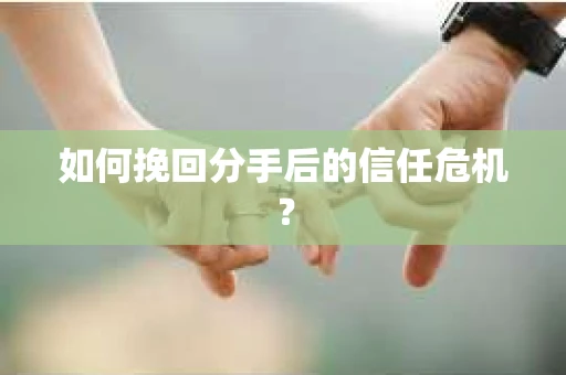 如何挽回分手后的信任危机？