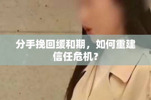 分手挽回缓和期，如何重建信任危机？