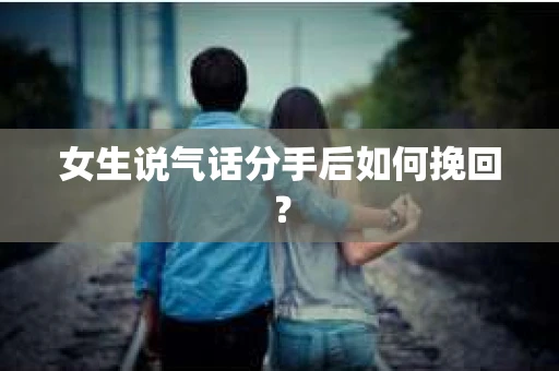女生说气话分手后如何挽回？