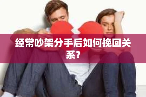 经常吵架分手后如何挽回关系？