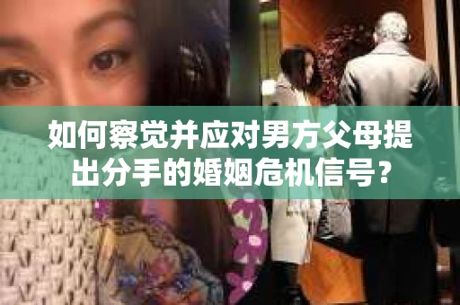 如何察觉并应对男方父母提出分手的婚姻危机信号？